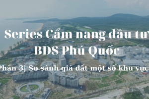 Series Cẩm nang đầu tư BĐS Phú Quốc| Phần 3| So sánh giá đất một số khu vực